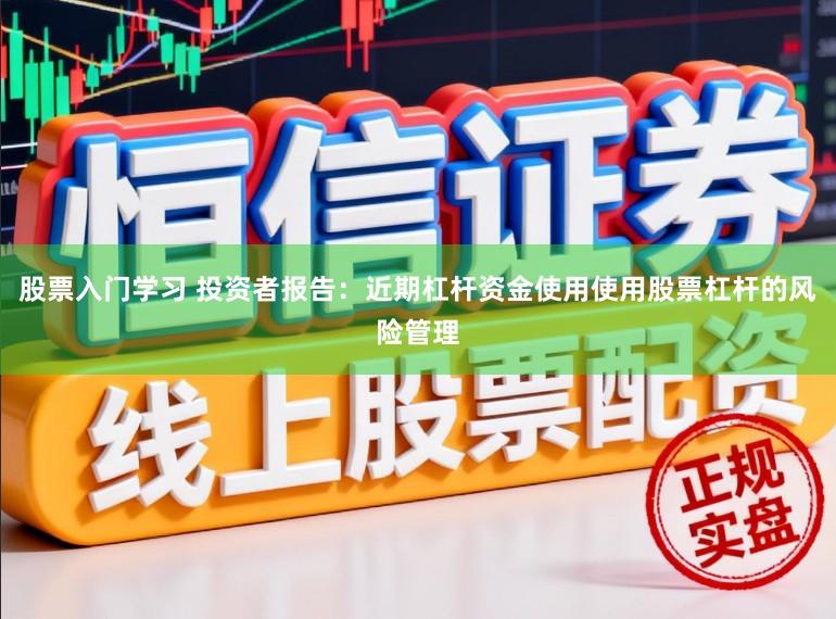 股票入门学习 投资者报告:近期杠杆资金使用使用股票杠杆的风险管理
