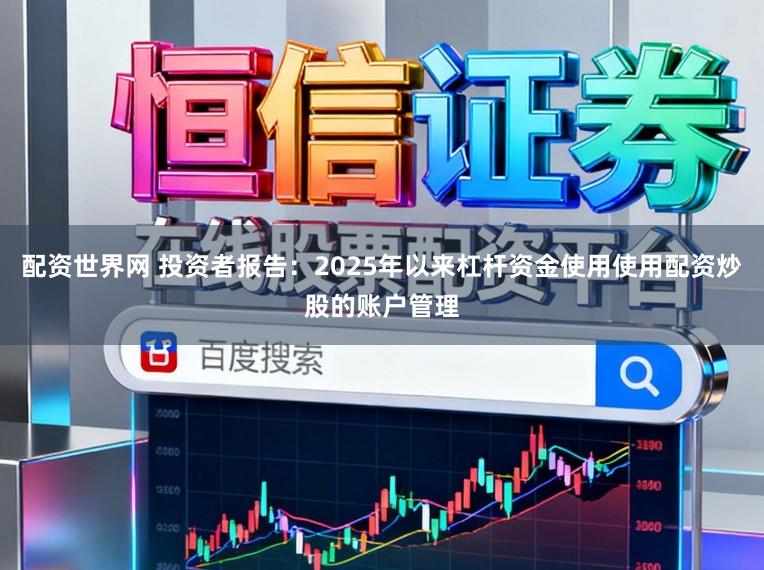 配资世界网 投资者报告:2025年以来杠杆资金使用使用配资炒股的账户管理