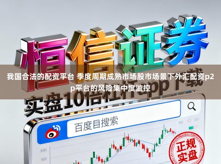 我国合法的配资平台 季度周期成熟市场股市场景下外汇配资p2p平台的风险集中度监控