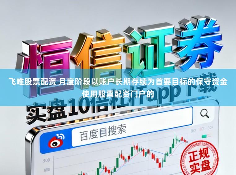 飞唯股票配资 月度阶段以账户长期存续为首要目标的保守资金使用股票配资门户的