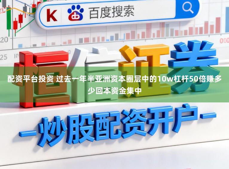 配资平台投资 过去一年半亚洲资本圈层中的10w杠杆50倍赚多少回本资金集中