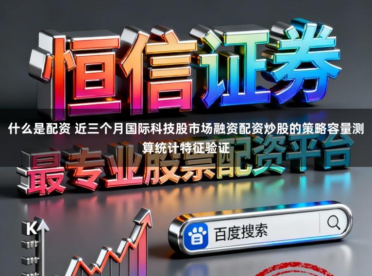 什么是配资 近三个月国际科技股市场融资配资炒股的策略容量测算统计特征验证