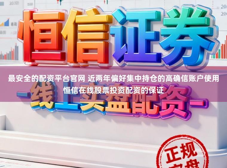 最安全的配资平台官网 近两年偏好集中持仓的高确信账户使用恒信在线股票投资配资的保证