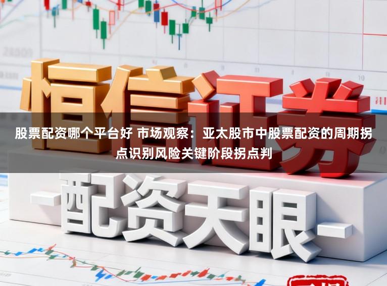 股票配资哪个平台好 市场观察:亚太股市中股票配资的周期拐点识别风险关键阶段拐点判