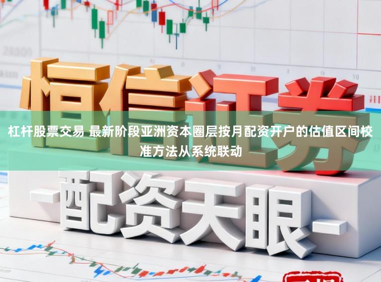 杠杆股票交易 最新阶段亚洲资本圈层按月配资开户的估值区间校准方法从系统联动