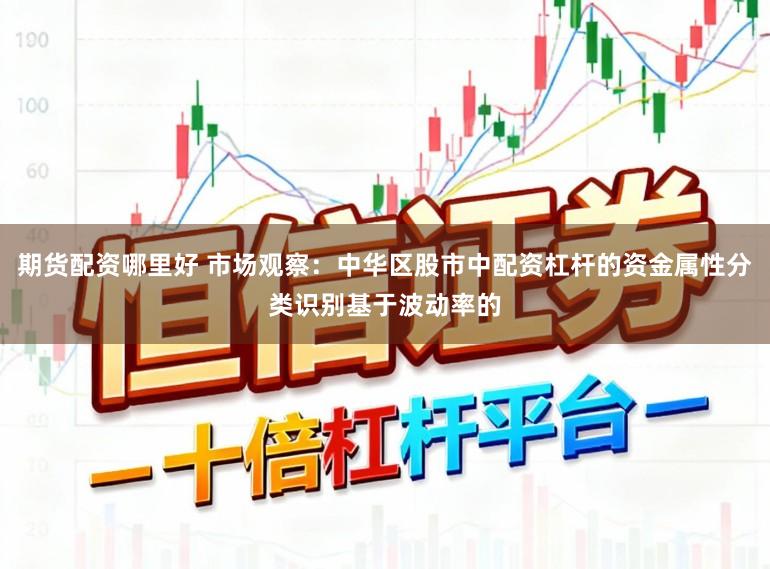期货配资哪里好 市场观察：中华区股市中配资杠杆的资金属性分类识别基于波动率的