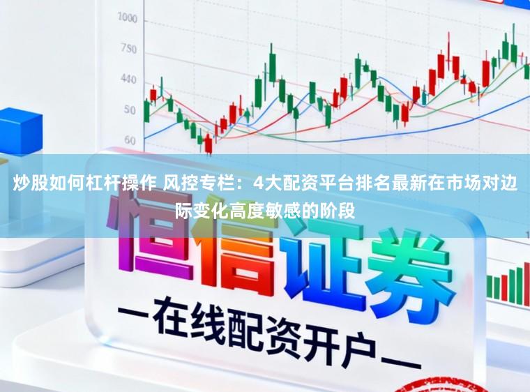 炒股如何杠杆操作 风控专栏：4大配资平台排名最新在市场对边际变化高度敏感的阶段