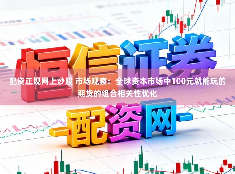 配资正规网上炒股 市场观察:全球资本市场中100元就能玩的期货的组合相关性优化