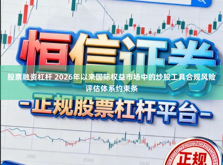 股票融资杠杆 2026年以来国际权益市场中的炒股工具合规风险评估体系约束条