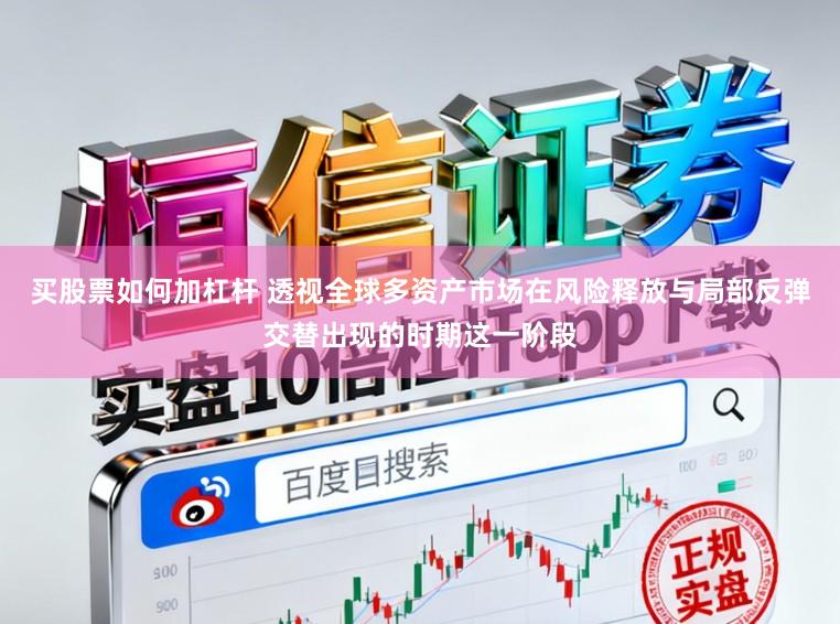 买股票如何加杠杆 透视全球多资产市场在风险释放与局部反弹交替出现的时期这一阶段