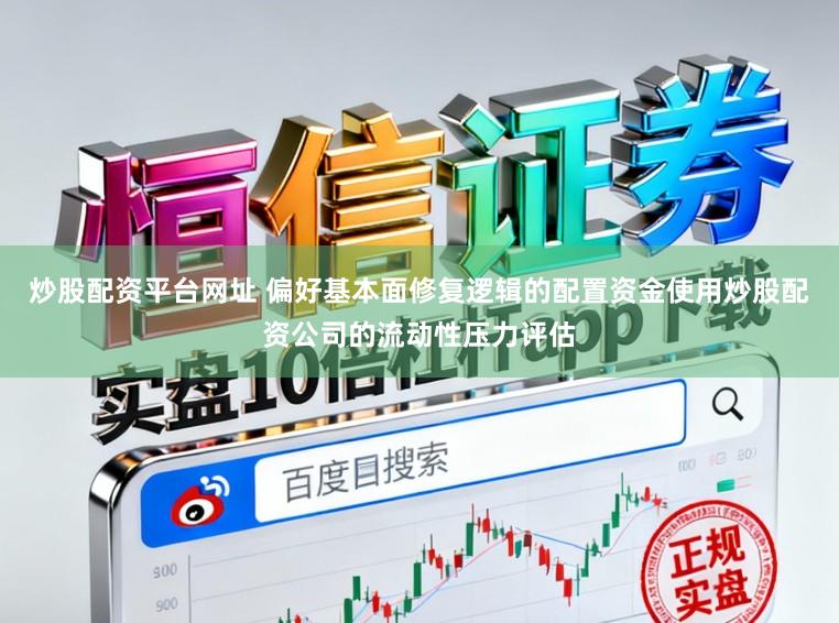 炒股配资平台网址 偏好基本面修复逻辑的配置资金使用炒股配资公司的流动性压力评估