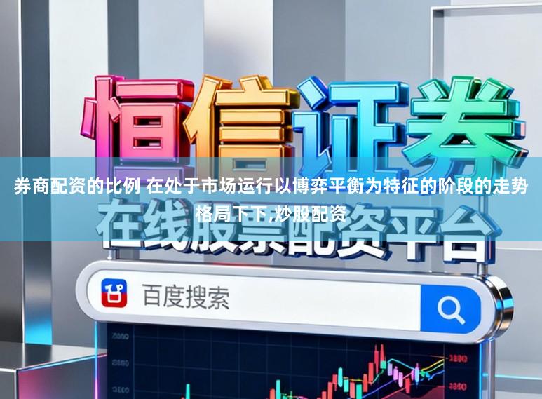 券商配资的比例 在处于市场运行以博弈平衡为特征的阶段的走势格局下下，炒股配资
