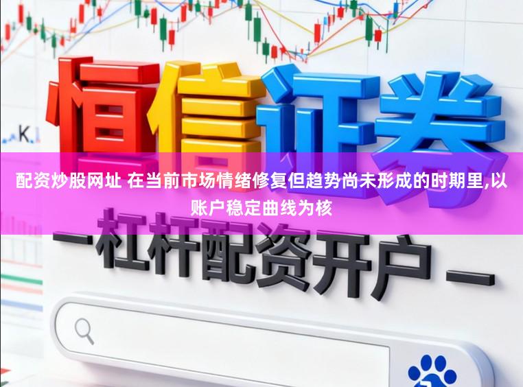 配资炒股网址 在当前市场情绪修复但趋势尚未形成的时期里，以账户稳定曲线为核