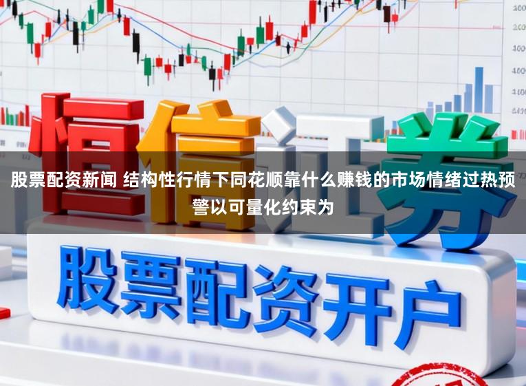 股票配资新闻 结构性行情下同花顺靠什么赚钱的市场情绪过热预警以可量化约束为