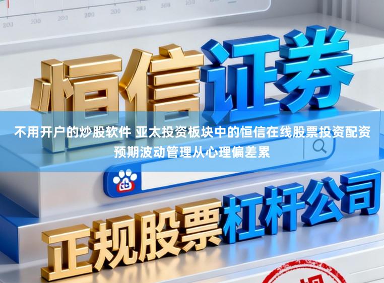 不用开户的炒股软件 亚太投资板块中的恒信在线股票投资配资预期波动管理从心理偏差累
