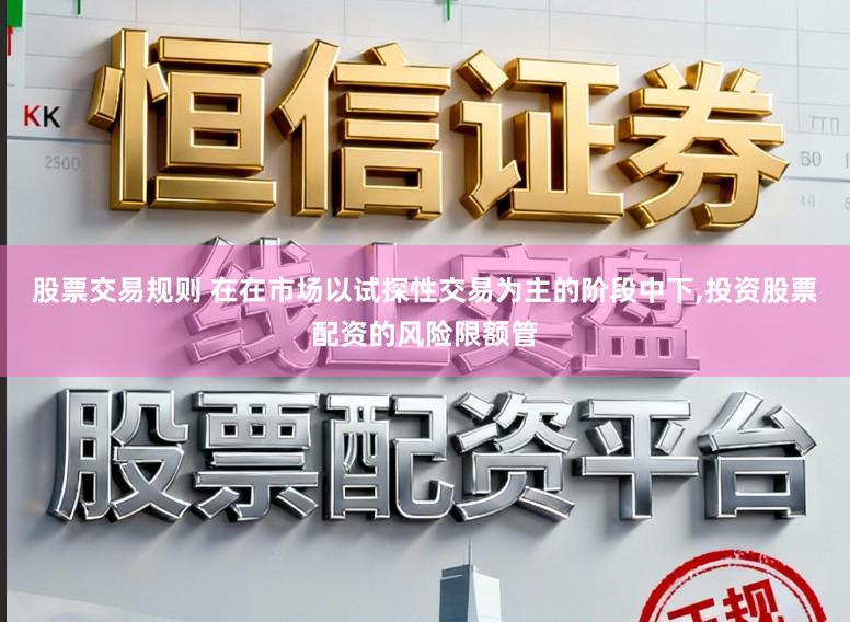 股票交易规则 在在市场以试探性交易为主的阶段中下，投资股票配资的风险限额管