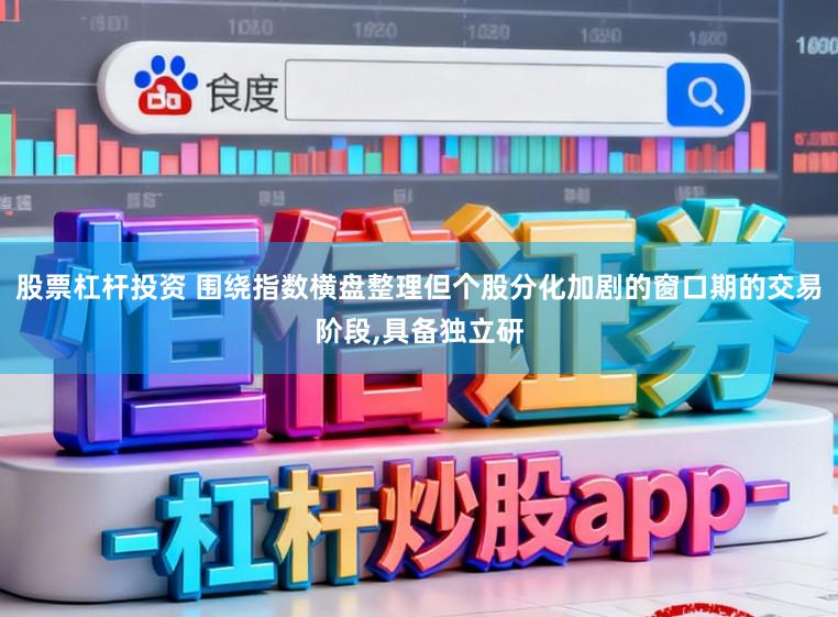 股票杠杆投资 围绕指数横盘整理但个股分化加剧的窗口期的交易阶段，具备独立研