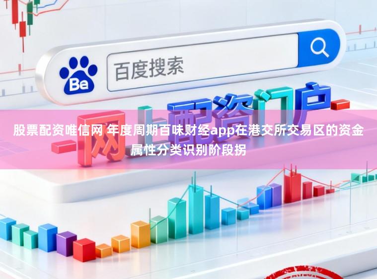 股票配资唯信网 年度周期百味财经app在港交所交易区的资金属性分类识别阶段拐