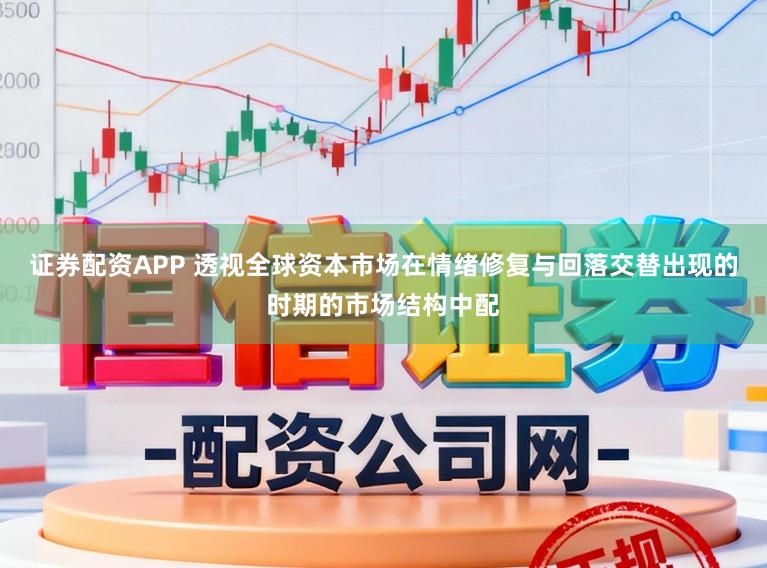 证券配资APP 透视全球资本市场在情绪修复与回落交替出现的时期的市场结构中配