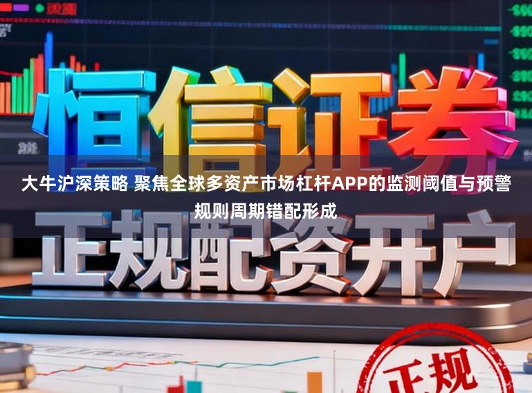 大牛沪深策略 聚焦全球多资产市场杠杆APP的监测阈值与预警规则周期错配形成