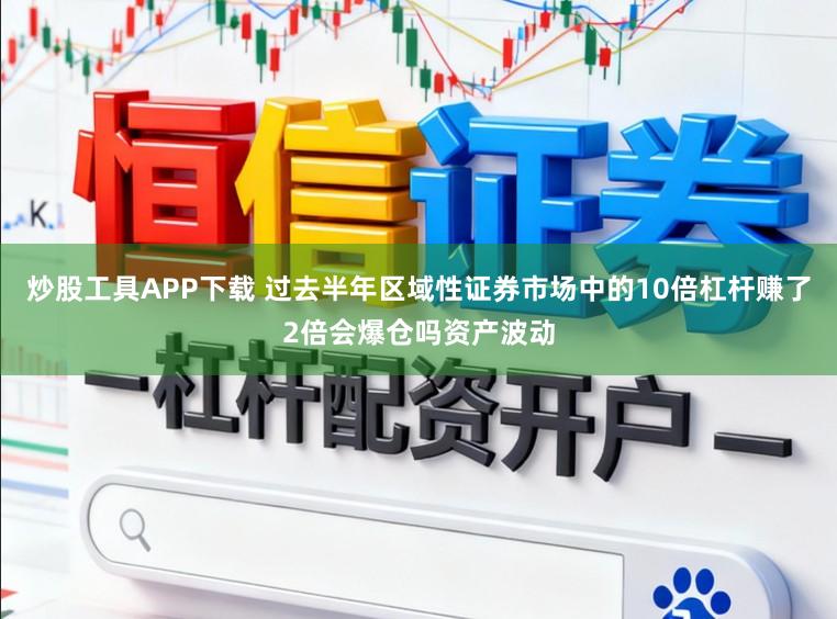 炒股工具APP下载 过去半年区域性证券市场中的10倍杠杆赚了2倍会爆仓吗资产波动