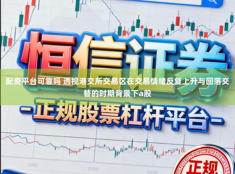 配资平台可靠吗 透视港交所交易区在交易情绪反复上升与回落交替的时期背景下a股