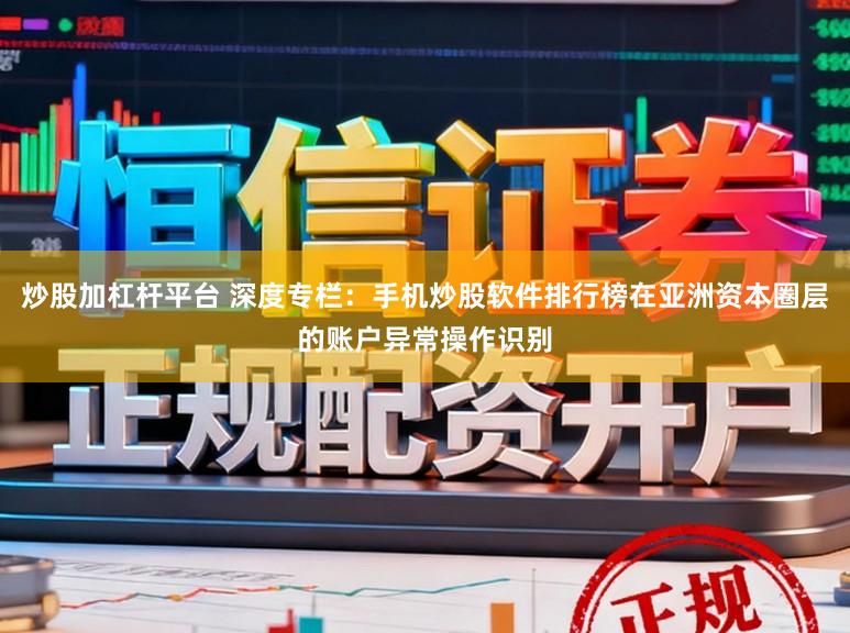 炒股加杠杆平台 深度专栏：手机炒股软件排行榜在亚洲资本圈层的账户异常操作识别
