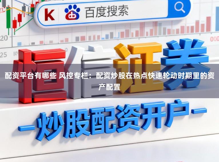 配资平台有哪些 风控专栏：配资炒股在热点快速轮动时期里的资产配置