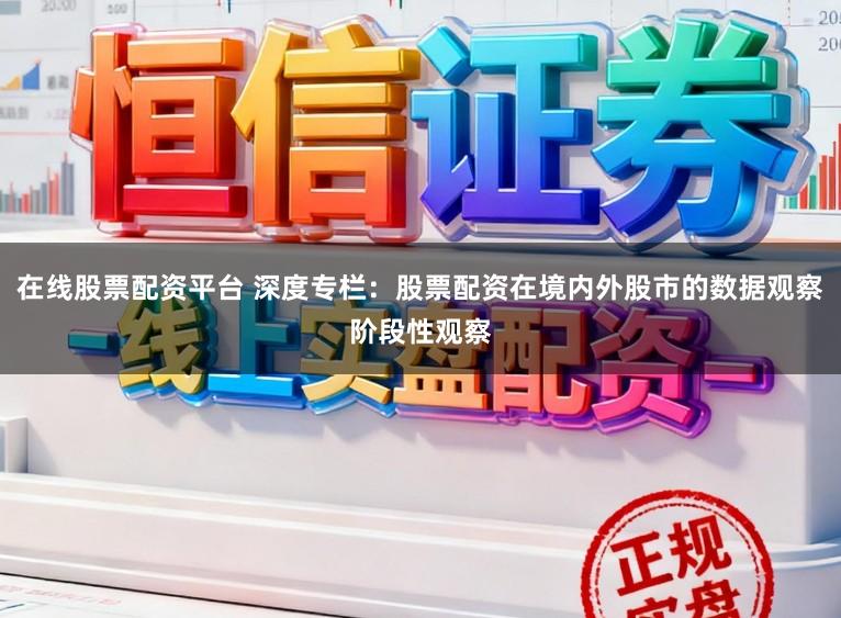 在线股票配资平台 深度专栏：股票配资在境内外股市的数据观察阶段性观察