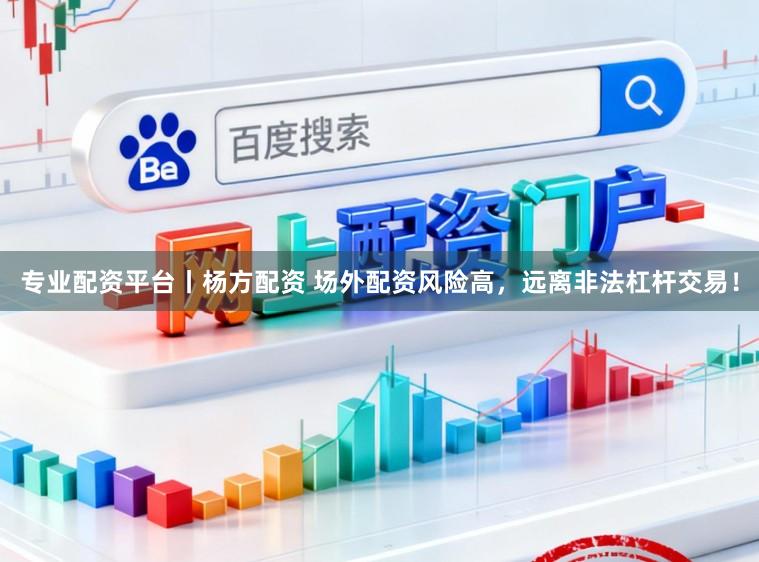 专业配资平台丨杨方配资 场外配资风险高，远离非法杠杆交易！
