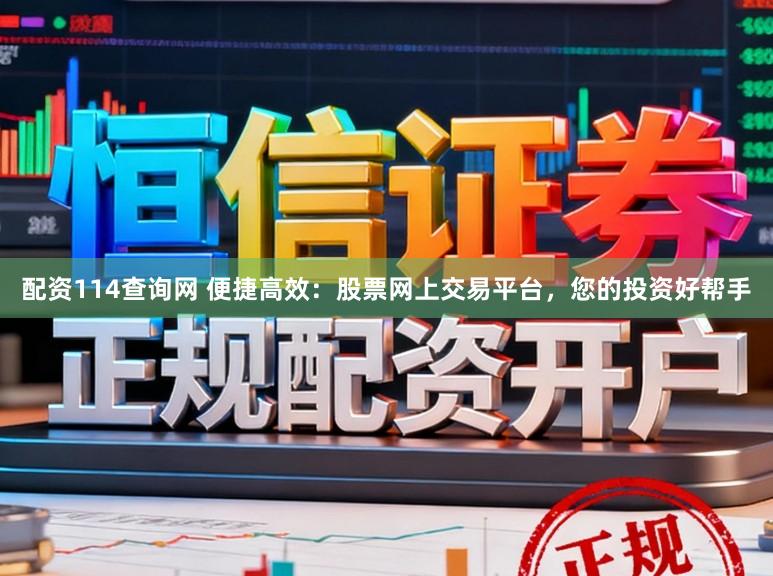 配资114查询网 便捷高效：股票网上交易平台，您的投资好帮手