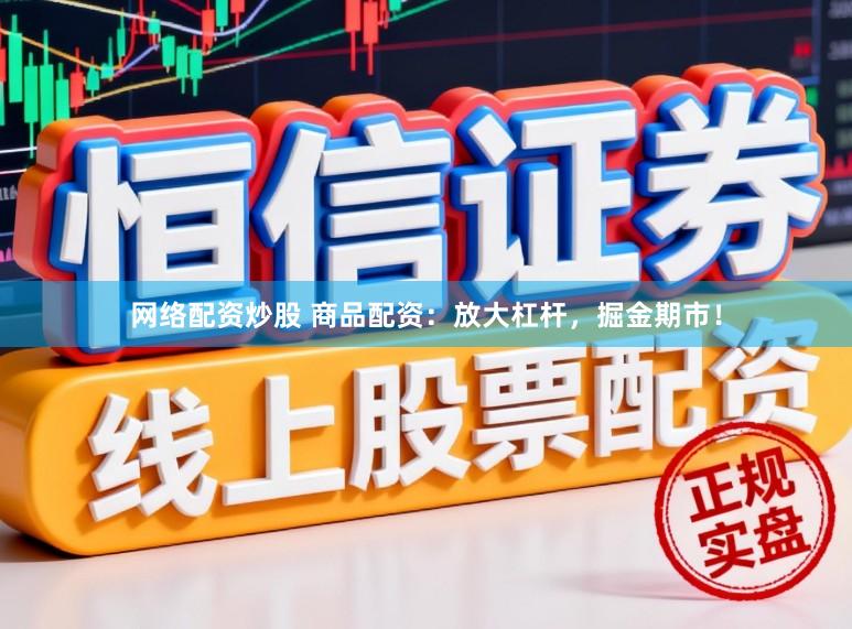 网络配资炒股 商品配资：放大杠杆，掘金期市！