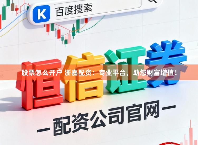 股票怎么开户 浙嘉配资：专业平台，助您财富增值！