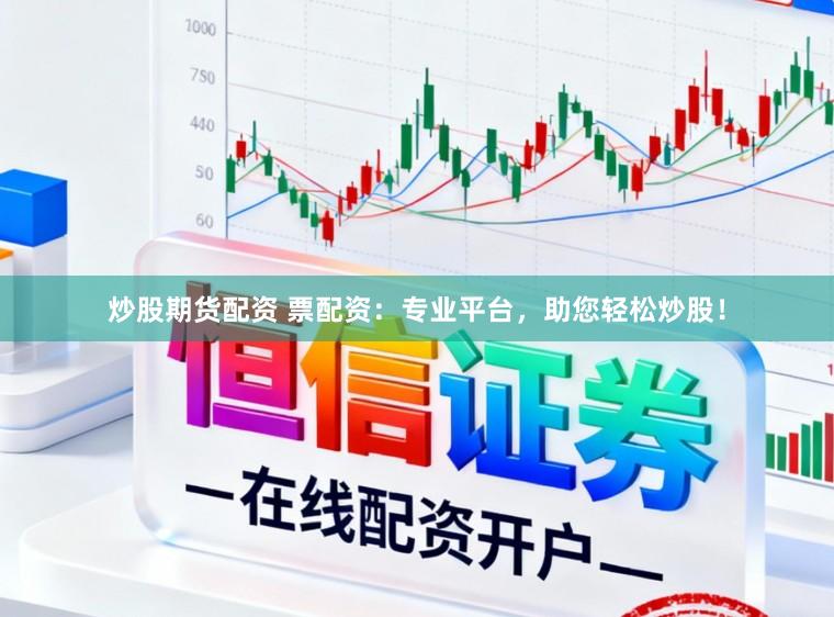 炒股期货配资 票配资:专业平台,助您轻松炒股!