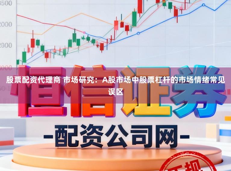 股票配资代理商 市场研究:A股市场中股票杠杆的市场情绪常见误区