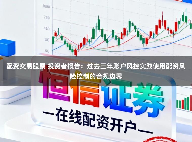 配资交易股票 投资者报告：过去三年账户风控实践使用配资风险控制的合规边界