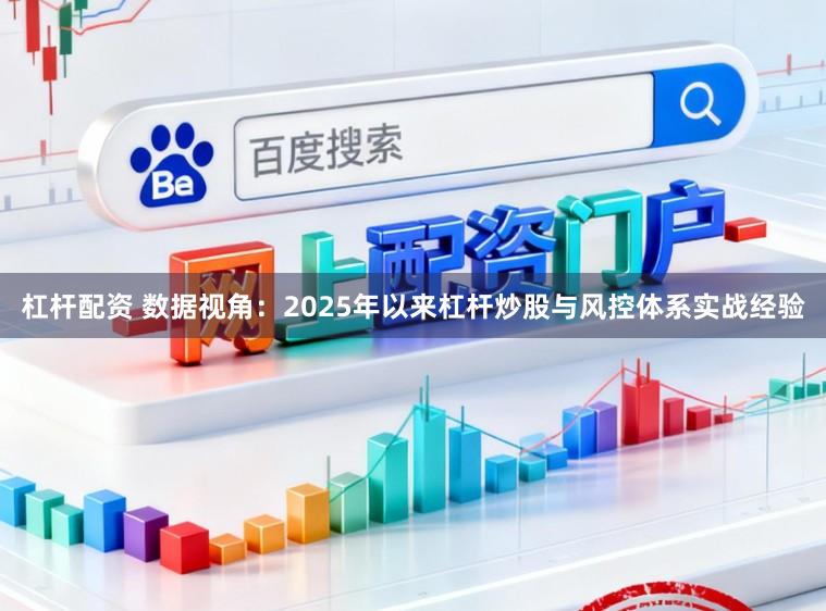 杠杆配资 数据视角：2025年以来杠杆炒股与风控体系实战经验