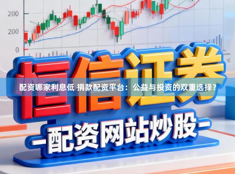 配资哪家利息低 捐款配资平台：公益与投资的双重选择？