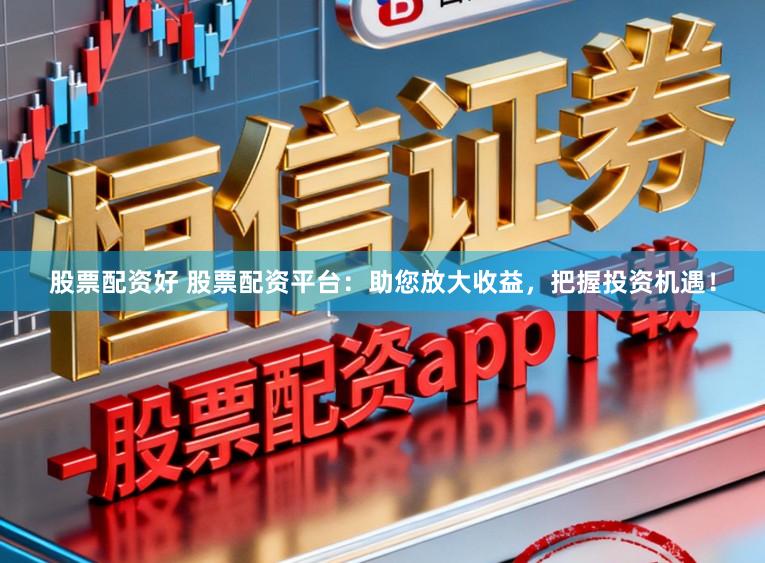 股票配资好 股票配资平台:助您放大收益,把握投资机遇!