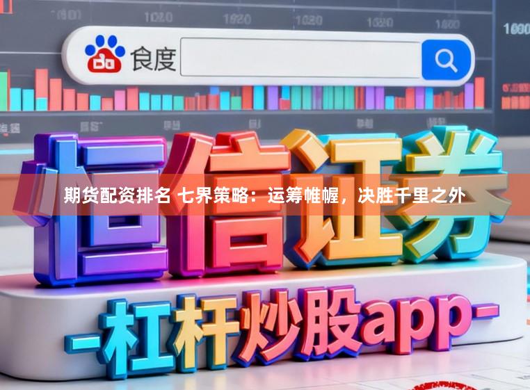 期货配资排名 七界策略：运筹帷幄，决胜千里之外
