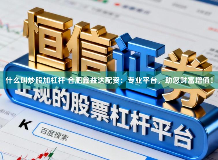 什么叫炒股加杠杆 合肥鑫益达配资：专业平台，助您财富增值！