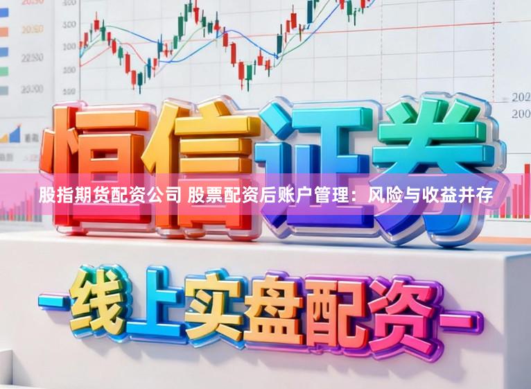 股指期货配资公司 股票配资后账户管理：风险与收益并存