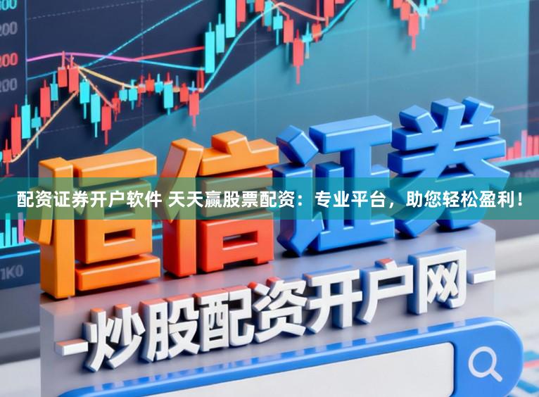 配资证券开户软件 天天赢股票配资：专业平台，助您轻松盈利！