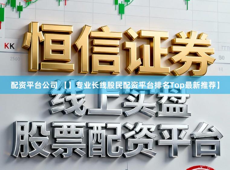 配资平台公司 【】专业长线股民配资平台排名Top最新推荐】