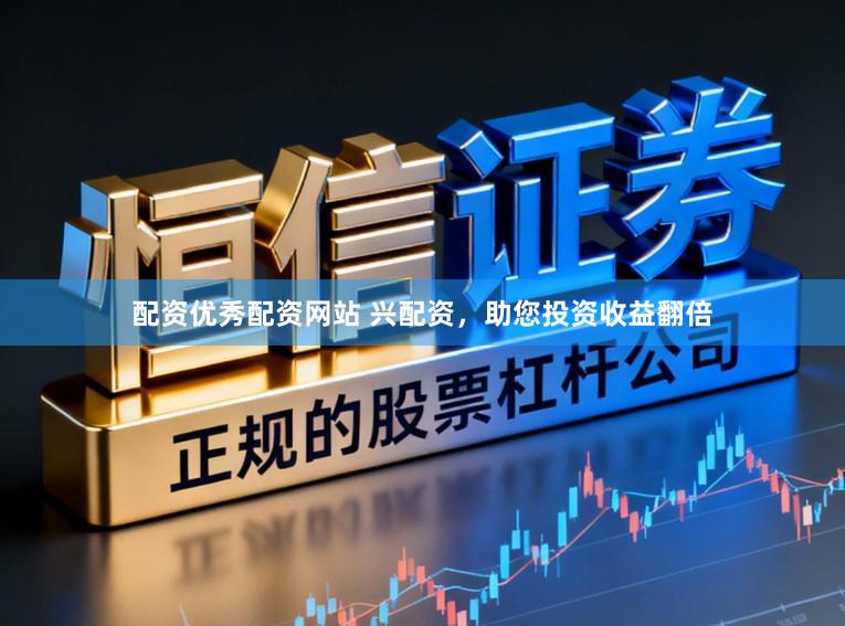 配资优秀配资网站 兴配资，助您投资收益翻倍