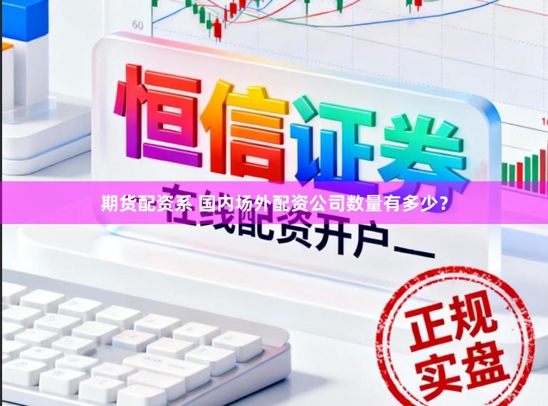 期货配资系 国内场外配资公司数量有多少？