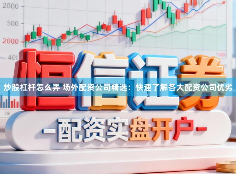 炒股杠杆怎么弄 场外配资公司精选：快速了解各大配资公司优劣