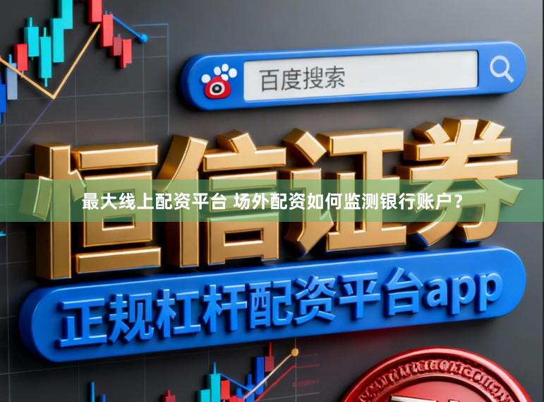 最大线上配资平台 场外配资如何监测银行账户？