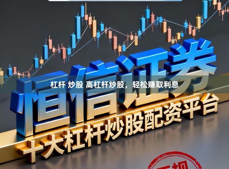 杠杆 炒股 高杠杆炒股,轻松赚取利息