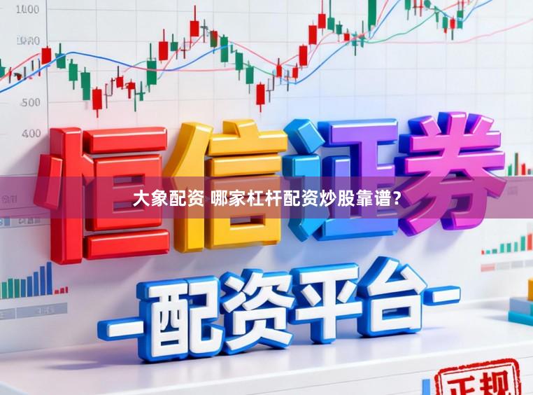 大象配资 哪家杠杆配资炒股靠谱？